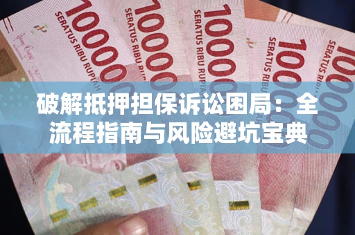 济南破解抵押担保诉讼困局：全流程指南与风险避坑宝典
