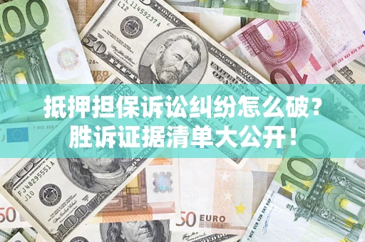济南抵押担保诉讼纠纷怎么破？胜诉证据清单大公开！