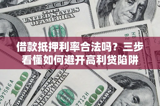 济南借款抵押利率合法吗？三步看懂如何避开高利贷陷阱
