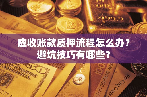 济南应收账款质押流程怎么办？避坑技巧有哪些？
