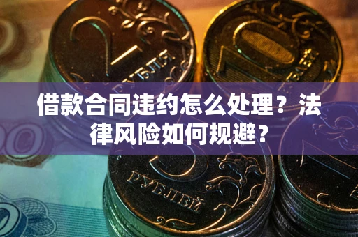济南借款合同违约怎么处理？法律风险如何规避？