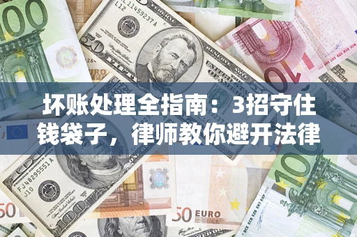 济南坏账处理全指南：3招守住钱袋子，律师教你避开法律雷区