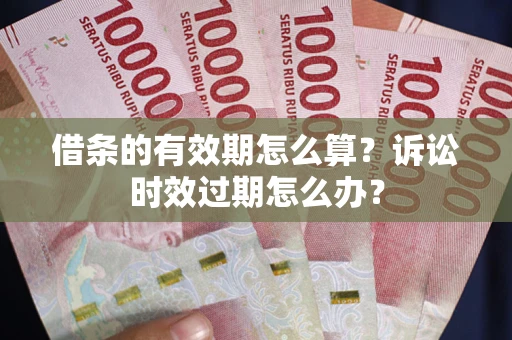 济南借条的有效期怎么算？诉讼时效过期怎么办？