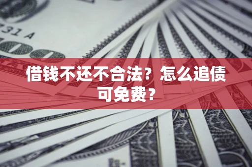济南借钱不还不合法？怎么追债可免费？