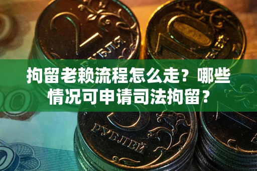 济南拘留老赖流程怎么走?哪些情况可申请司法拘留? 济南拘留老赖流程怎么走?哪些情况可申请司法拘留?