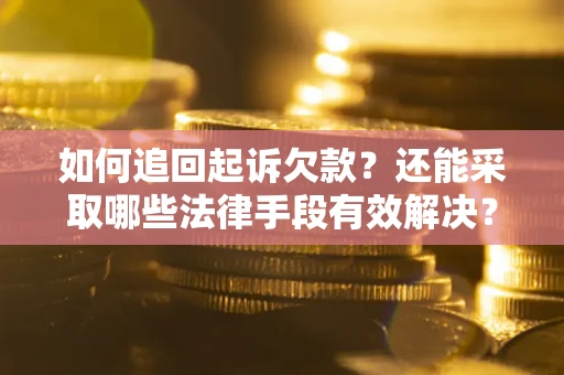 济南如何追回起诉欠款？还能采取哪些法律手段有效解决？