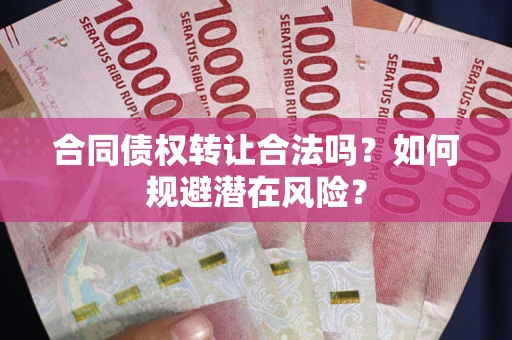 济南合同债权转让合法吗?如何规避潜在风险? 济南合同债权转让合法吗?如何规避潜在风险?