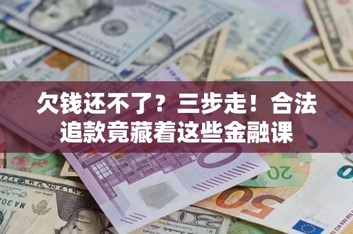 济南欠钱还不了？三步走！合法追款竟藏着这些金融课