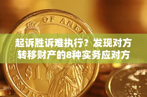 济南起诉胜诉难执行？发现对方转移财产的8种实务应对方案