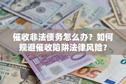 济南催收非法债务怎么办？如何规避催收陷阱法律风险？