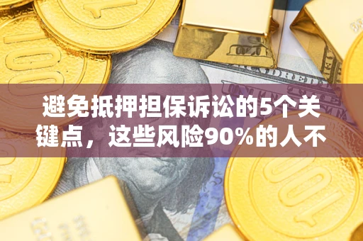 济南避免抵押担保诉讼的5个关键点，这些风险90%的人不知道！