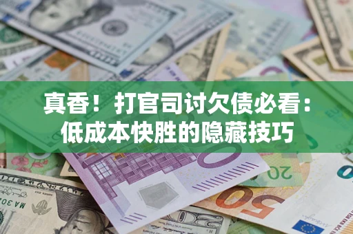 济南真香！打官司讨欠债必看：低成本快胜的隐藏技巧