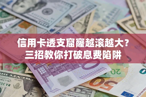 济南信用卡透支窟窿越滚越大？三招教你打破息费陷阱