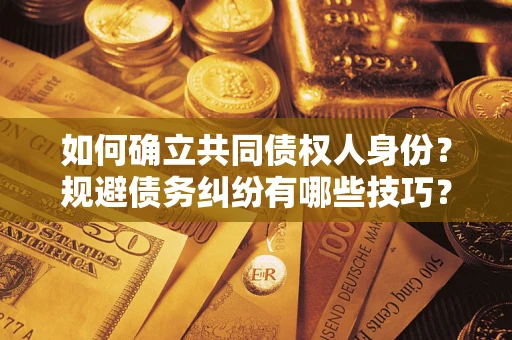 济南如何确立共同债权人身份？规避债务纠纷有哪些技巧？