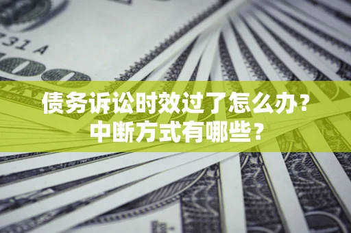 济南债务诉讼时效过了怎么办？中断方式有哪些？
