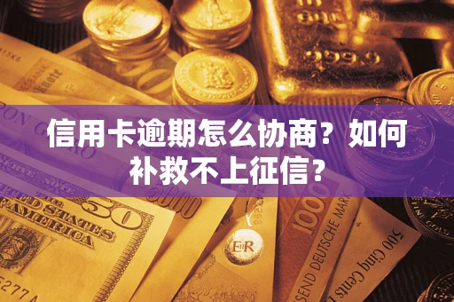济南信用卡逾期怎么协商？如何补救不上征信？