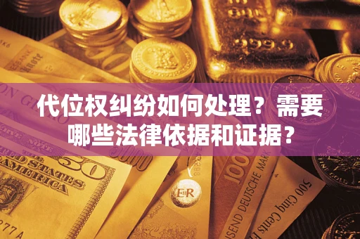 济南代位权纠纷如何处理？需要哪些法律依据和证据？