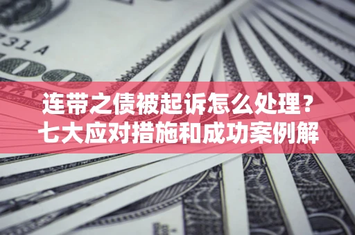 济南连带之债被起诉怎么处理？七大应对措施和成功案例解析