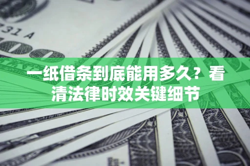 济南一纸借条到底能用多久？看清法律时效关键细节