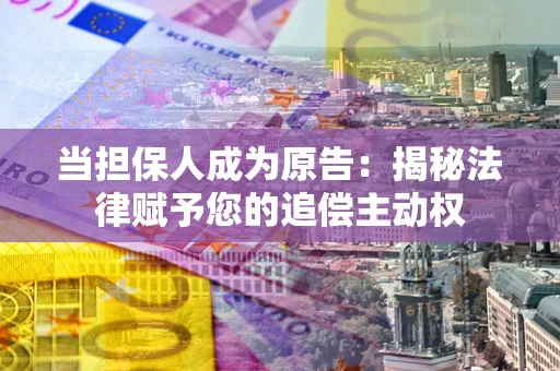 济南当担保人成为原告：揭秘法律赋予您的追偿主动权