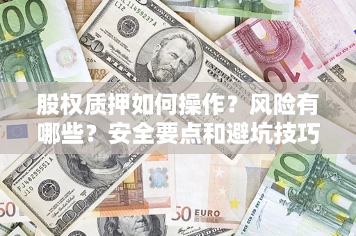 济南股权质押如何操作？风险有哪些？安全要点和避坑技巧？