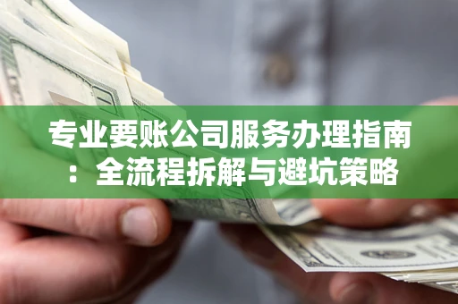济南专业要账公司服务办理指南：全流程拆解与避坑策略