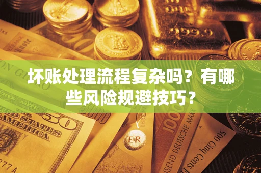 济南坏账处理流程复杂吗？有哪些风险规避技巧？