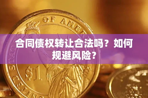济南合同债权转让合法吗？如何规避风险？