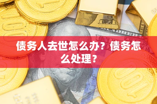 济南债务人去世怎么办？债务怎么处理？