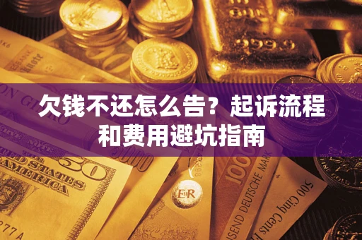 济南欠钱不还怎么告？起诉流程和费用避坑指南