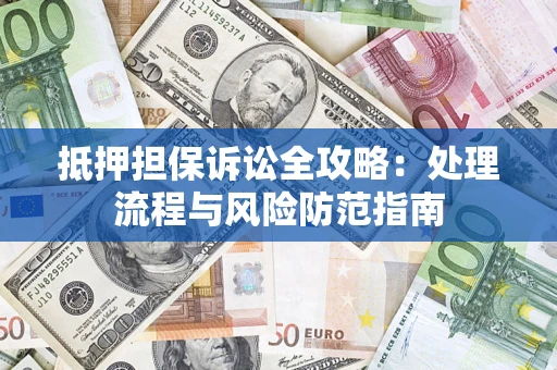 济南抵押担保诉讼全攻略：处理流程与风险防范指南
