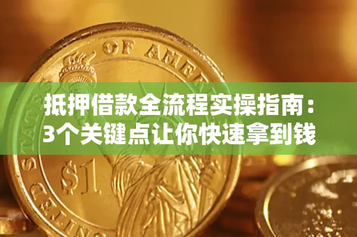 济南抵押借款全流程实操指南：3个关键点让你快速拿到钱