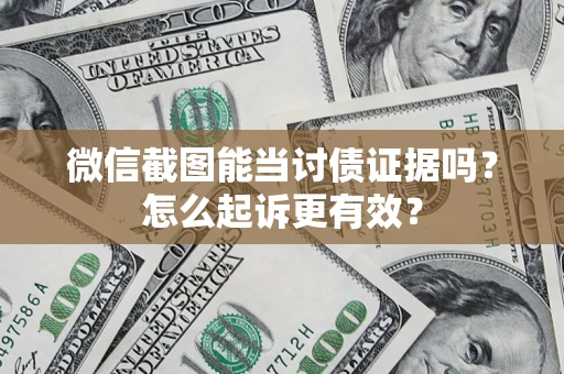 济南微信截图能当讨债证据吗？怎么起诉更有效？