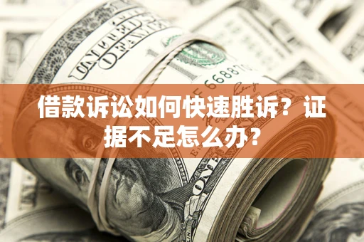 济南借款诉讼如何快速胜诉？证据不足怎么办？