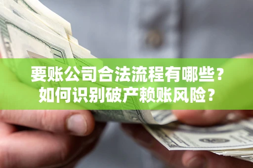 济南要账公司合法流程有哪些？如何识别破产赖账风险？