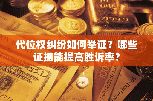 济南代位权纠纷如何举证？哪些证据能提高胜诉率？