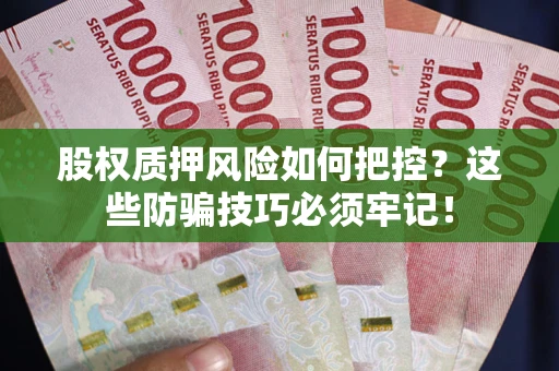 济南股权质押风险如何把控？这些防骗技巧必须牢记！