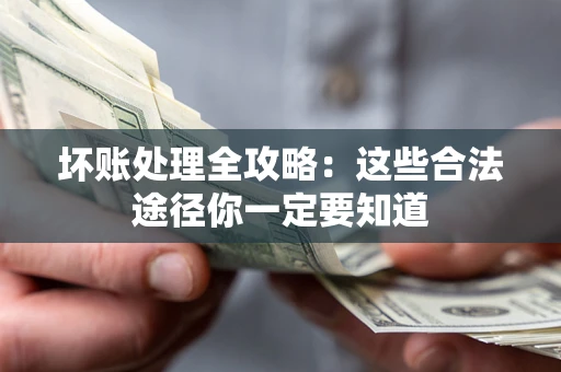 济南坏账处理全攻略：这些合法途径你一定要知道