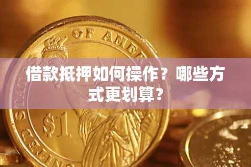 济南借款抵押如何操作？哪些方式更划算？