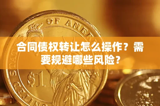 济南合同债权转让怎么操作？需要规避哪些风险？