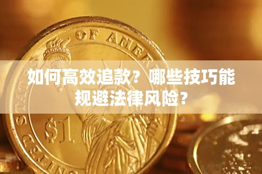 济南如何高效追款？哪些技巧能规避法律风险？