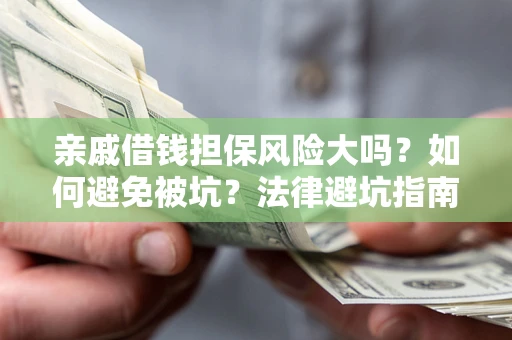 济南亲戚借钱担保风险大吗？如何避免被坑？法律避坑指南