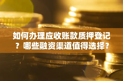 济南如何办理应收账款质押登记？哪些融资渠道值得选择？