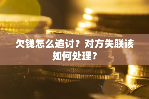 济南欠钱怎么追讨？对方失联该如何处理？
