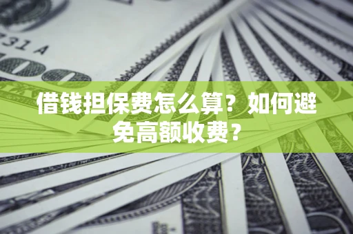济南借钱担保费怎么算？如何避免高额收费？