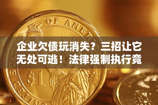 济南企业欠债玩消失？三招让它无处可逃！法律强制执行竟比讨债公司还狠？