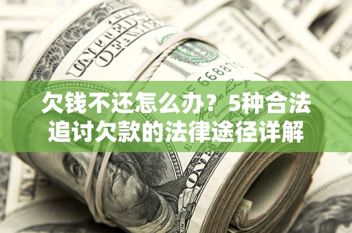 济南欠钱不还怎么办？5种合法追讨欠款的法律途径详解