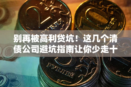 济南别再被高利贷坑！这几个清债公司避坑指南让你少走十年弯路