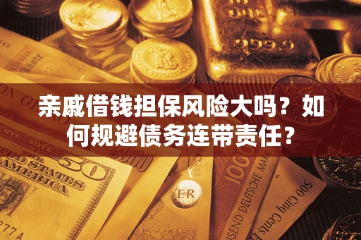 济南亲戚借钱担保风险大吗？如何规避债务连带责任？
