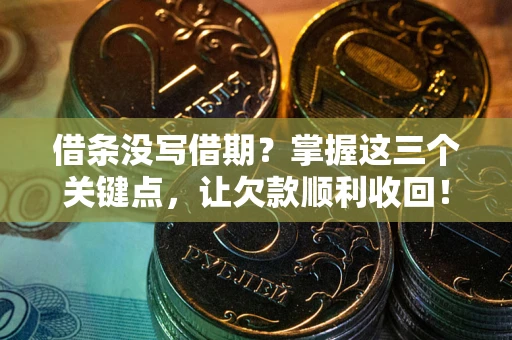 济南借条没写借期？掌握这三个关键点，让欠款顺利收回！